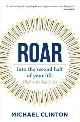 Roar: Into the Second Half of Your Life (Before It's Too Late) by Michael Clinto