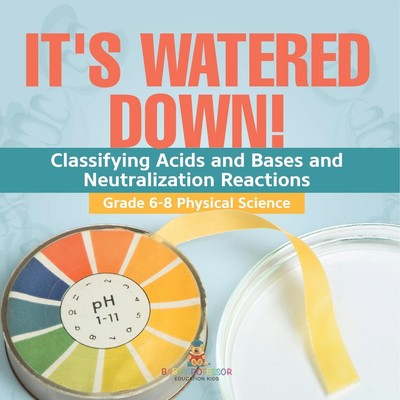 It's Watered Down! Classifying Acids and Bases and Neutralization Reactions...