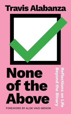 None of the Above: Reflections on Life Beyond the Binary by Travis Alabanza Pape