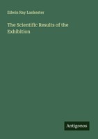 Edwin Ray Lankester | The Scientific Results Of The Exhibition | Taschenbuch