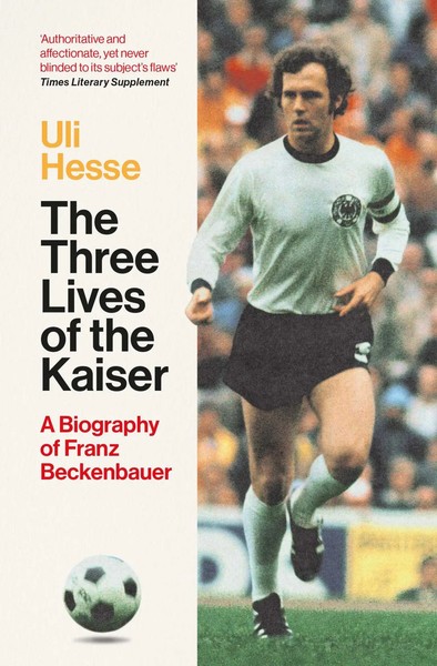 The Three Lives Of The Kaiser | A Biography Of Franz Beckenbauer | Uli Hesse-image