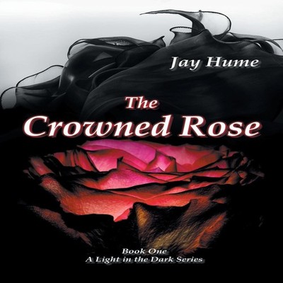 The Crowned Rose: Book One: A Light in the Dark Series by Jay Hum