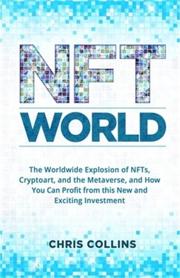 NFT World: The Worldwide Explosion of NFTs, Cryptoart, and the Metaverse, and Ho
