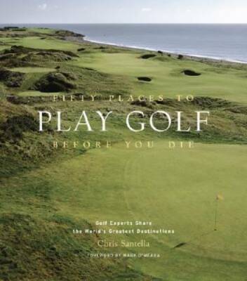 Fifty Places to Play Golf Before You Die: Golf Experts Share the Wor - VERY GOOD