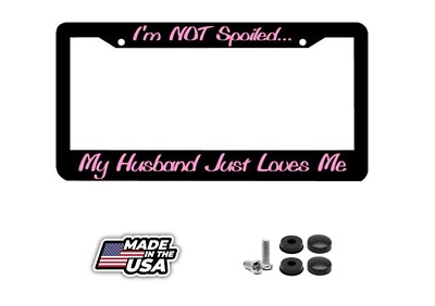 I'M NOT SPOILED MY HUSBAND LOVES ME License Plate Frame
