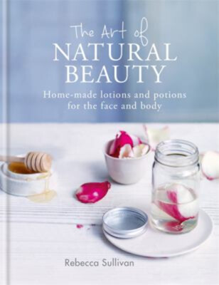The Art of Natural Beauty : Home-Made Lotions and Potions for the