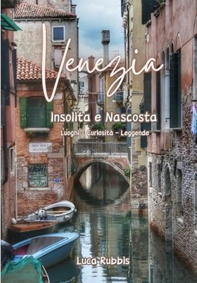 Venezia Insolita e Nascosta: Luoghi sconosciuti e segreti con... by Rubbis, Luca