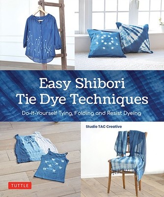 Easy Shibori Tie Dye Techniques: Do-It-Yourself  by Studio TAC Creative HARDBACK