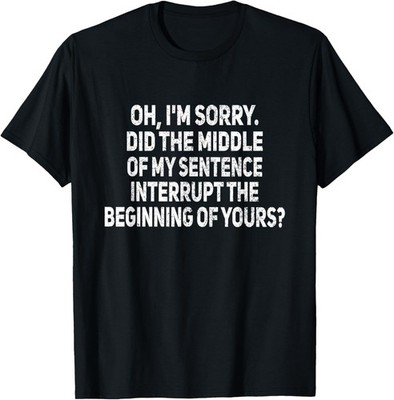 Middle Of My Sentence Interrupt Funny Sarcastic Joke Humor T-Shirt