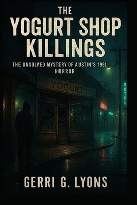 The Yogurt Murder Shop: The Unsolved Mysteries of Austin's 1991 Horror by Gerri