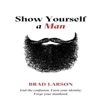 Show Yourself A Man End the confusion. Form your identity. Forge