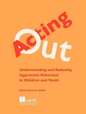Acting Out: Understanding and Reducing Aggressive Behaviour in Children and Yout
