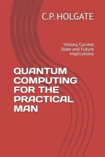 Quantum Computing for the Practical Man: History, Current State and Future Impli