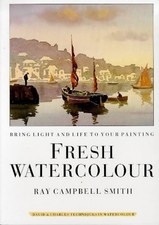 FRESH WATERCOLOUR: BRING LIGHT AND LIFE TO YOUR PAINTING By Ray Campbell Smith