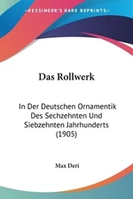 Das Rollwerk: In Der Deutschen Ornamentik Des Sechzehnten Und Siebzehnten Jahrhu