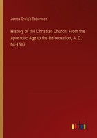 History Of The Christian Church. From The Apostolic Age To The Reformation, A. D