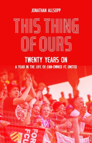 This Thing of Ours - Twenty Years On - A Year in the Life of Fan-Owned FC United - Picture 2 of 2