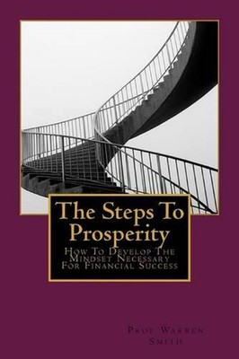The Steps To Prosperity: How To Develop The Mindset Necessary For Financial Succ