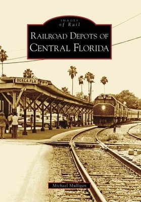 Michael Mulligan Railroad Depots of Central Florida (Paperback) Images of Rail
