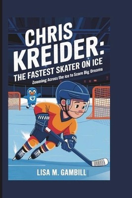 Chris Kreider: The Fastest Skater on Ice: Zooming Across the Ice to Score Big Dr
