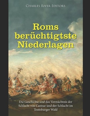 Roms berchtigtste Niederlagen: Die Geschichte und das Verm?chtnis der Schlacht v