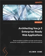 Architecting Vue.js 3 Enterprise-Ready Web Applications: Build and deliver scala