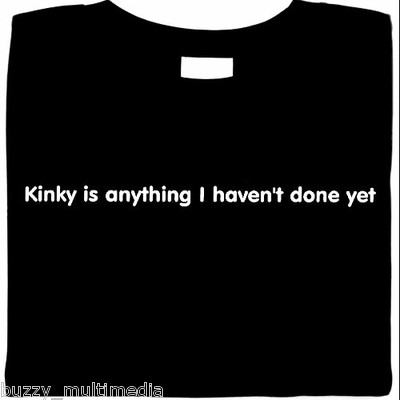 Kinky is anything I haven't done yet  shirt,  naughty, adult, sexy, Sm - Plus sz