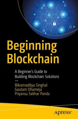 Beginning Blockchain: A Beginner's Guide to Building Blockchain Solutions Bikram