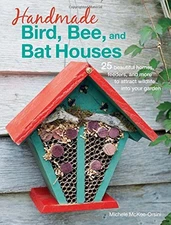 HANDMADE BIRD, BEE, AND BAT HOUSES: 25 BEAUTIFUL HOMES, By Michele Mckee Orsini