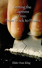 Setting the Captives Free: From Crack to Praise - Paperback NEW Elder Ivan King