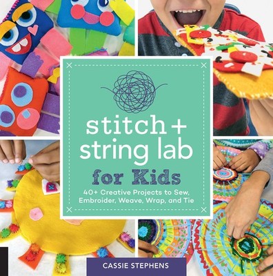 Stitch and String Lab for Kids: 40+ Creative Projects to Sew, Embroider, Wea...