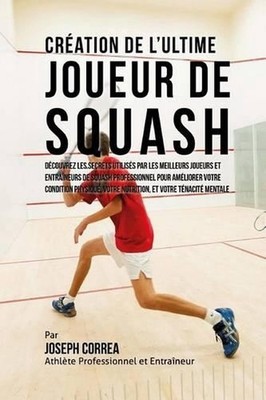 Creation de l'Ultime Joueur de Squash: Decouvrez les secrets utilises par les me