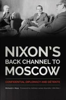 Nixon's Back Channel To Moscow: Confidential Diplomacy And D?Tente