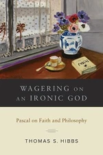 Wagering on an Ironic God: Pascal on Faith and Philosophy, Hibbs, Thomas S.,