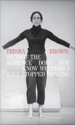 TRISHA BROWN: SO THAT THE AUDIENCE DOES NOT KNOW WHETHER I By Philip Bither *VG*