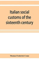 Thomas Frederick Crane | Italian Social Customs Of The Sixteenth Century, And...
