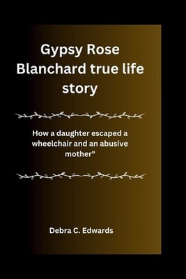 Gypsy Rose Blanchard true life story: How a daughter escaped a wheelchair and an