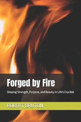 Forged by Fire: Shaping Strength, Purpose, and Beauty in Life's Crucible by Robe