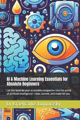 AI & Machine Learning Essentials for Absolute Beginners: Let this book be your a
