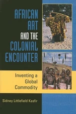 African Art And The Colonial Encounter: Inventing A Global Commodity