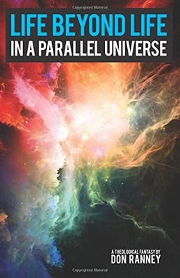 LIFE BEYOND LIFE IN A PARALLEL UNIVERSE By Don Ranney **BRAND NEW**