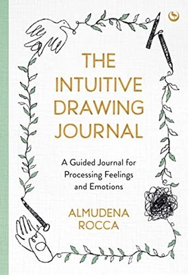 The Intuitive Drawing Journal: A Guided Journal for Processing Feelings and Emo