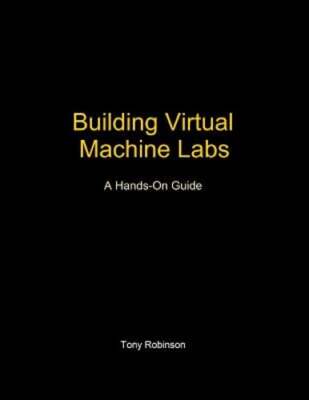 Building Virtual Machine Labs: A Hands-On Guide by Tony V Robinson: Used