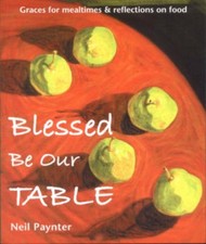 Image of Blessed be Our Table: Graces for Mealtimes and by Neil Paynter PAPERBACK