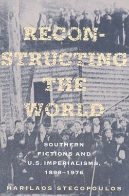 Reconstructing the World: Southern Fictions and U.S. Imperialisms, 1898-1976