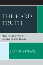 The Hard Truth: Problems and Issues in Urban School Reform by Sean B Yisrael