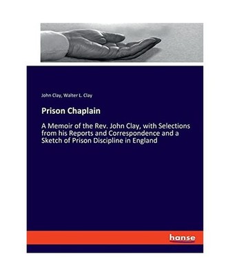 Prison Chaplain: A Memoir of the Rev. John Clay, with Selections from his Report