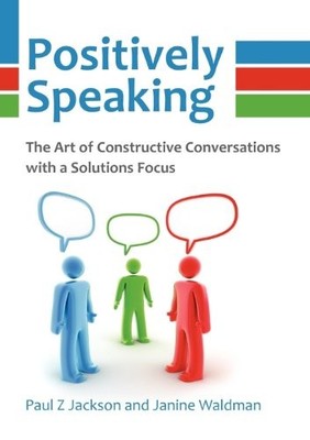 Positively Speaking: The Art of Constructive Conversations with a Solutions ...