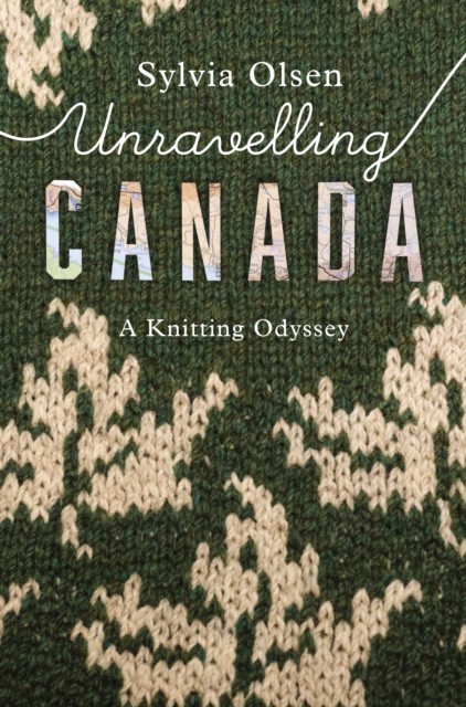 Unravelling Canada A Knitting Odyssey by Sylvia Olsen (Paperback Book)