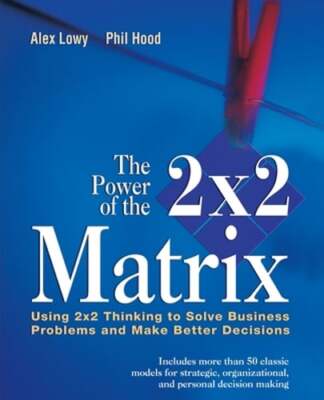 The Power of the 2 X 2 Matrix: Using 2 X 2 Thinking to Solve Business Problems